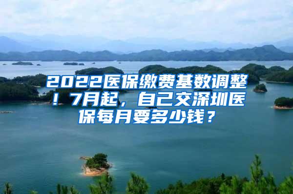 2022医保缴费基数调整！7月起，自己交深圳医保每月要多少钱？