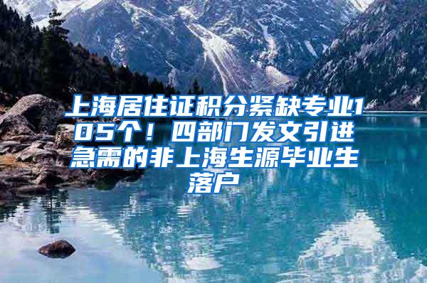 上海居住证积分紧缺专业105个！四部门发文引进急需的非上海生源毕业生落户