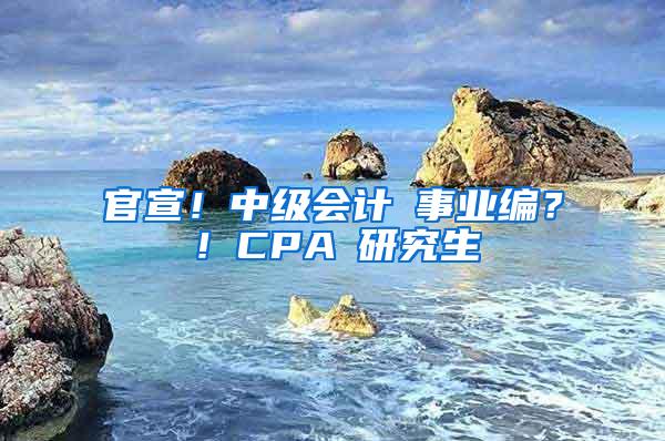 官宣！中级会计≈事业编？！CPA≈研究生