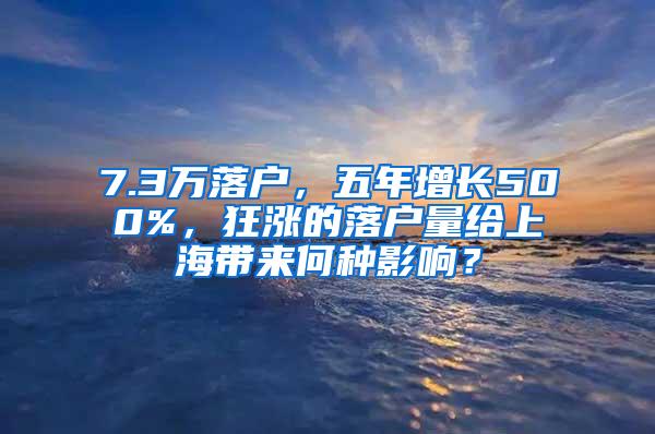 7.3万落户，五年增长500%，狂涨的落户量给上海带来何种影响？