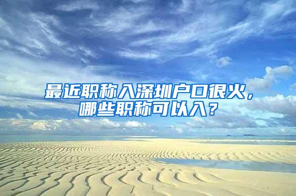 最近职称入深圳户口很火，哪些职称可以入？