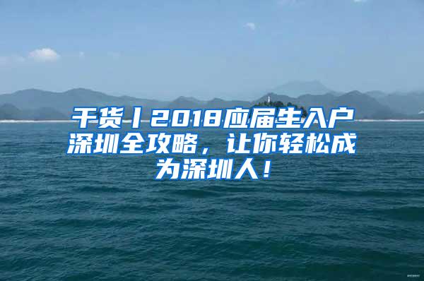 干货丨2018应届生入户深圳全攻略，让你轻松成为深圳人！