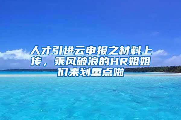 人才引进云申报之材料上传，乘风破浪的HR姐姐们来划重点啦