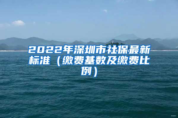 2022年深圳市社保最新标准（缴费基数及缴费比例）