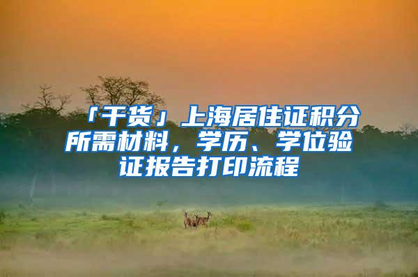 「干货」上海居住证积分所需材料，学历、学位验证报告打印流程