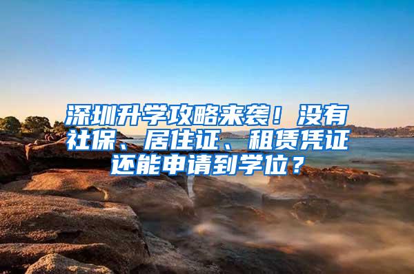 深圳升学攻略来袭！没有社保、居住证、租赁凭证还能申请到学位？