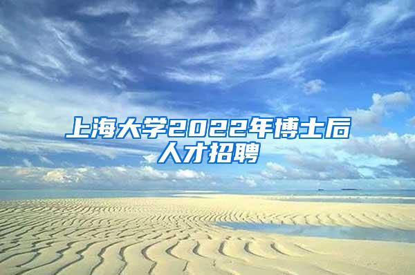 上海大学2022年博士后人才招聘