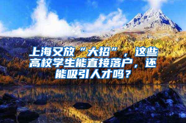 上海又放“大招”，这些高校学生能直接落户，还能吸引人才吗？