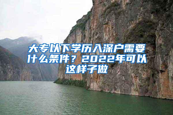 大专以下学历入深户需要什么条件？2022年可以这样子做