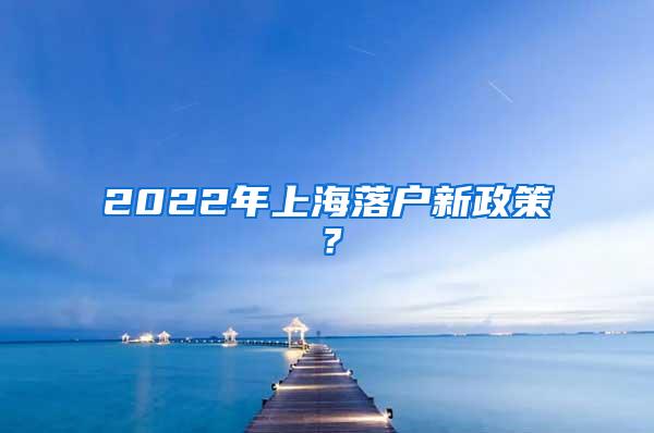 2022年上海落户新政策？