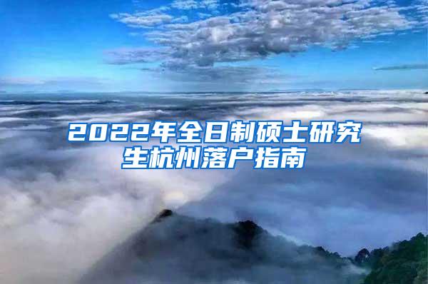 2022年全日制硕士研究生杭州落户指南