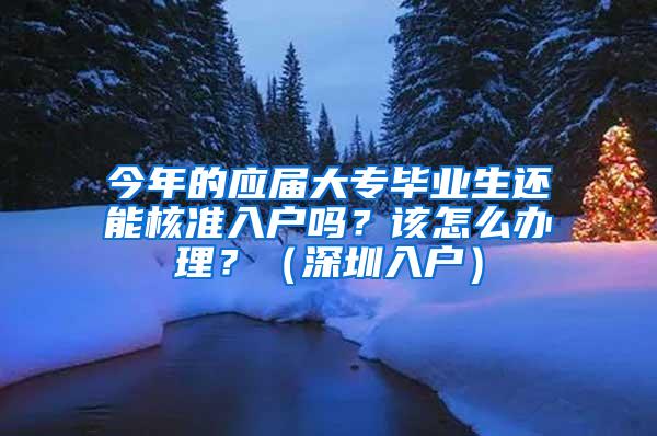 今年的应届大专毕业生还能核准入户吗？该怎么办理？（深圳入户）