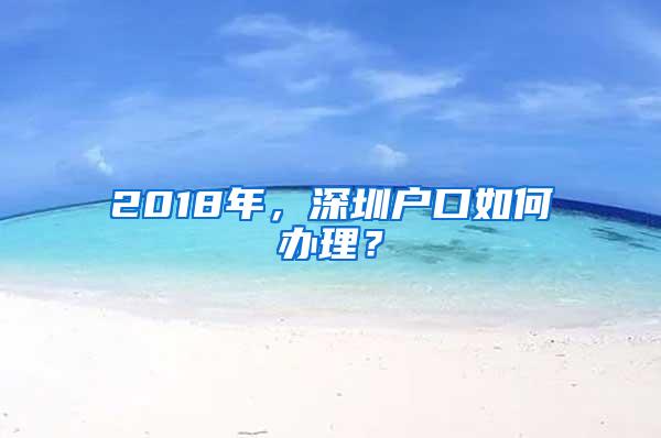 2018年，深圳户口如何办理？