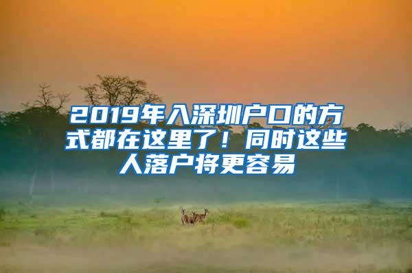 2019年入深圳户口的方式都在这里了！同时这些人落户将更容易