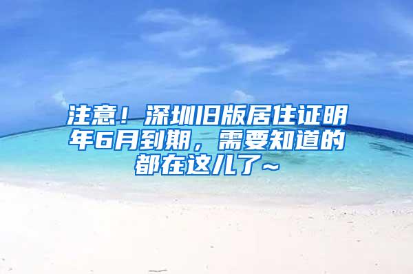 注意！深圳旧版居住证明年6月到期，需要知道的都在这儿了~