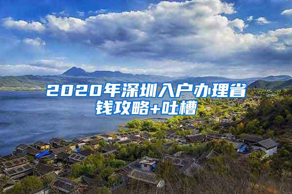 2020年深圳入户办理省钱攻略+吐槽