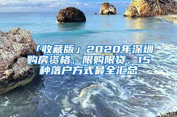 「收藏版」2020年深圳购房资格、限购限贷、15种落户方式最全汇总