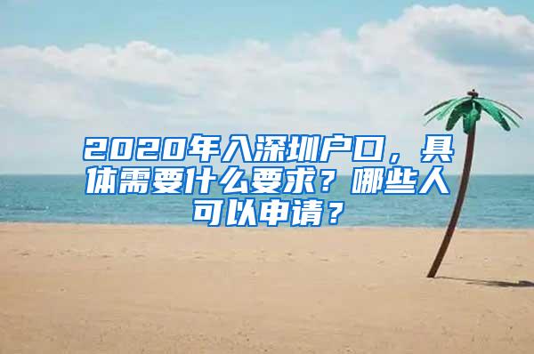 2020年入深圳户口，具体需要什么要求？哪些人可以申请？