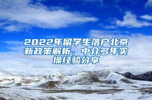2022年留学生落户北京新政策解析，中介多年实操经验分享