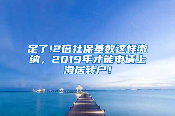 定了!2倍社保基数这样缴纳，2019年才能申请上海居转户！
