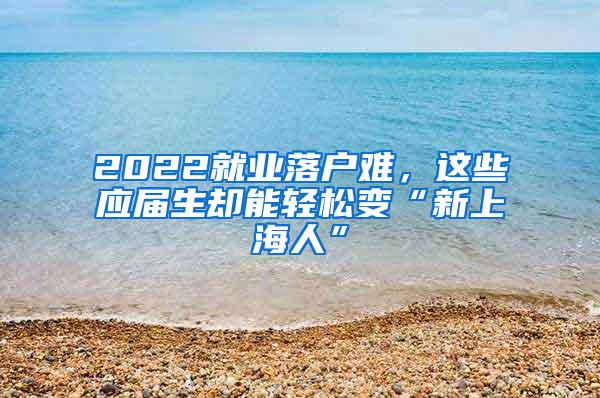 2022就业落户难，这些应届生却能轻松变“新上海人”