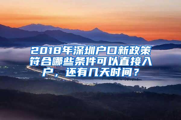 2018年深圳户口新政策符合哪些条件可以直接入户，还有几天时间？