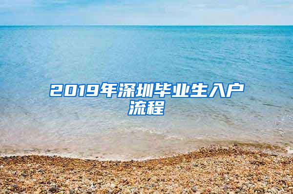 2019年深圳毕业生入户流程