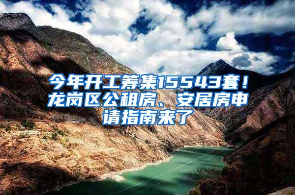 今年开工筹集15543套！龙岗区公租房、安居房申请指南来了