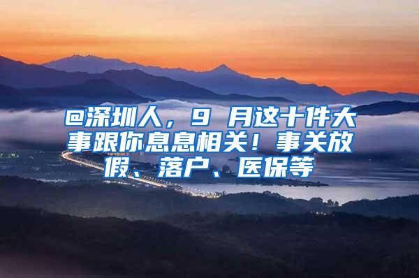 @深圳人，9 月这十件大事跟你息息相关！事关放假、落户、医保等