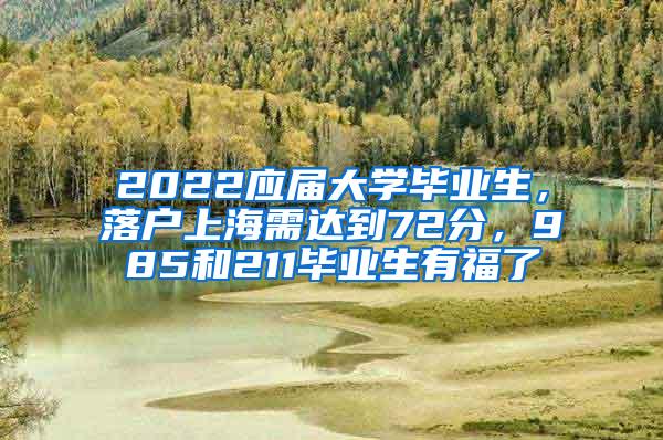 2022应届大学毕业生，落户上海需达到72分，985和211毕业生有福了