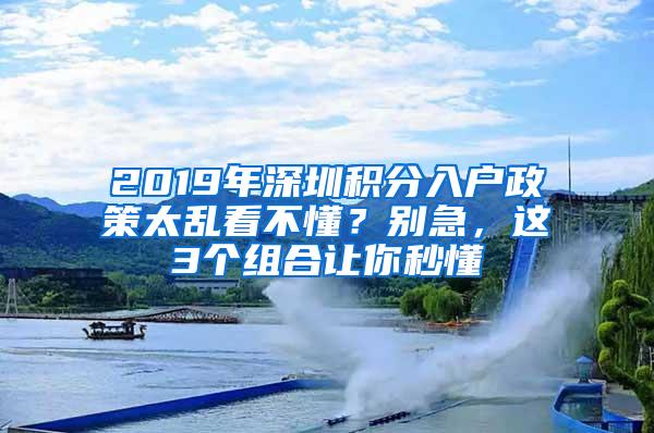 2019年深圳积分入户政策太乱看不懂？别急，这3个组合让你秒懂