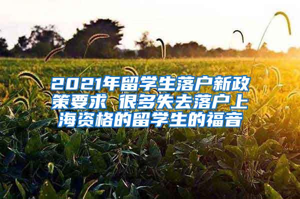 2021年留学生落户新政策要求 很多失去落户上海资格的留学生的福音