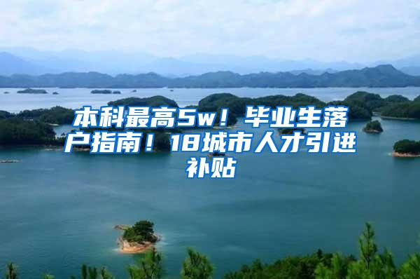 本科最高5w！毕业生落户指南！18城市人才引进补贴