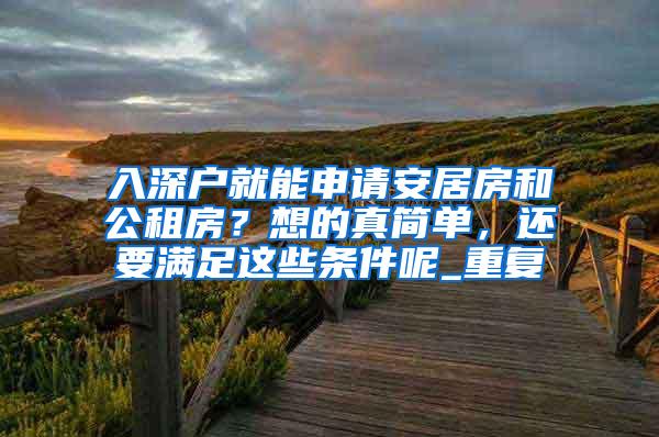 入深户就能申请安居房和公租房？想的真简单，还要满足这些条件呢_重复