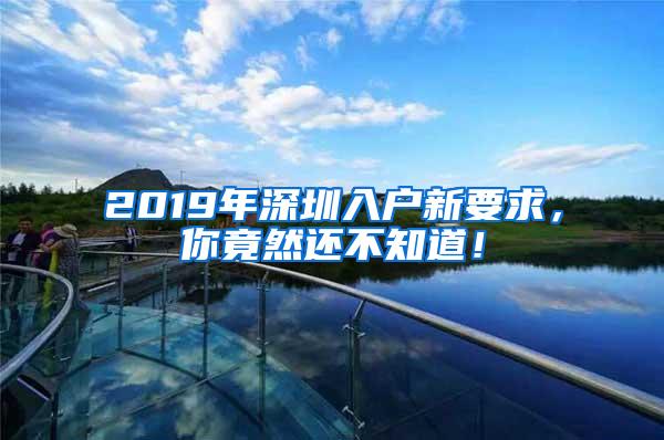 2019年深圳入户新要求，你竟然还不知道！