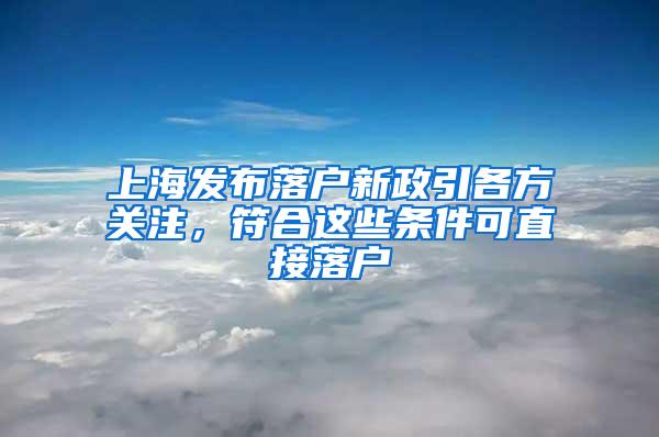 上海发布落户新政引各方关注，符合这些条件可直接落户