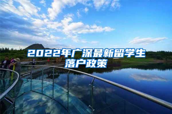 2022年广深最新留学生落户政策