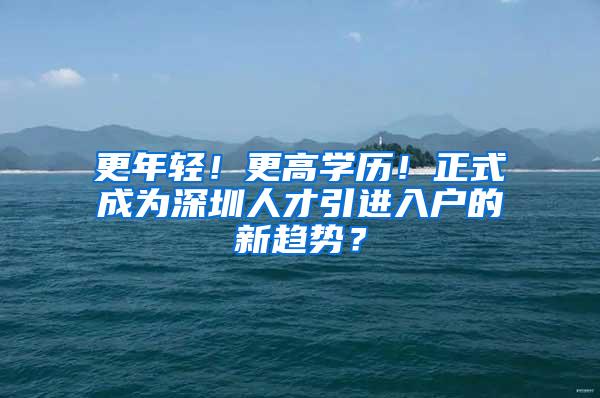 更年轻！更高学历！正式成为深圳人才引进入户的新趋势？