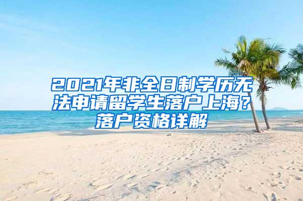 2021年非全日制学历无法申请留学生落户上海？落户资格详解