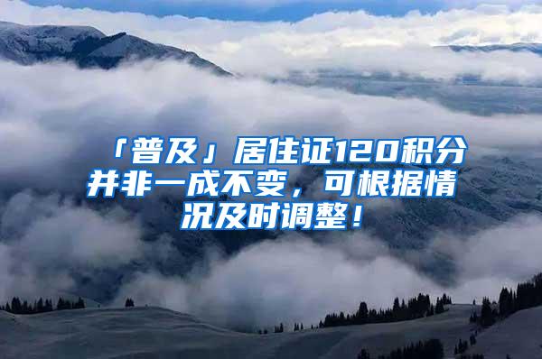 「普及」居住证120积分并非一成不变，可根据情况及时调整！