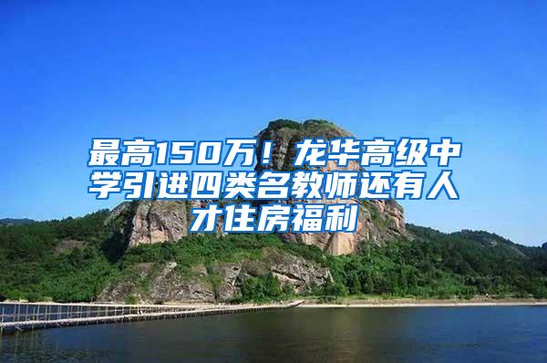 最高150万！龙华高级中学引进四类名教师还有人才住房福利