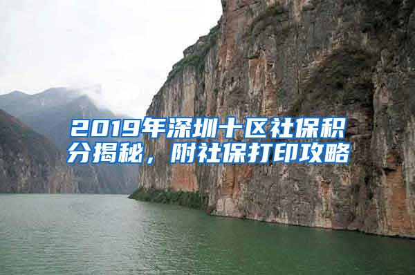 2019年深圳十区社保积分揭秘，附社保打印攻略