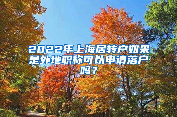 2022年上海居转户如果是外地职称可以申请落户吗？