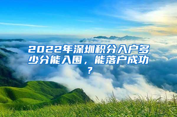 2022年深圳积分入户多少分能入围，能落户成功？