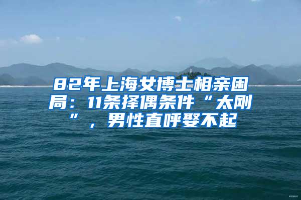 82年上海女博士相亲困局：11条择偶条件“太刚”，男性直呼娶不起