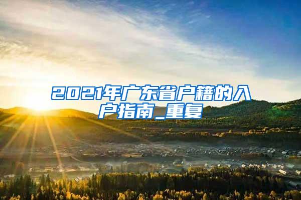 2021年广东省户籍的入户指南_重复