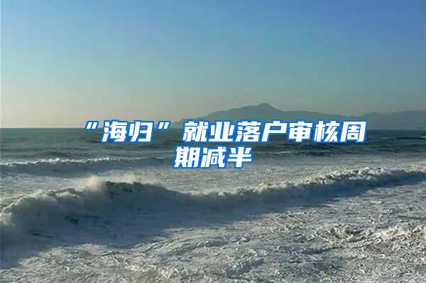 “海归”就业落户审核周期减半