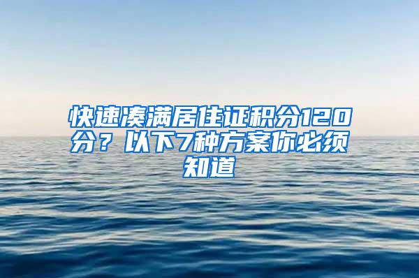 快速凑满居住证积分120分？以下7种方案你必须知道