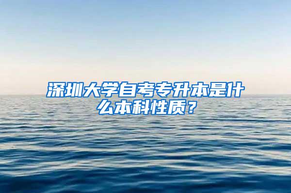 深圳大学自考专升本是什么本科性质？