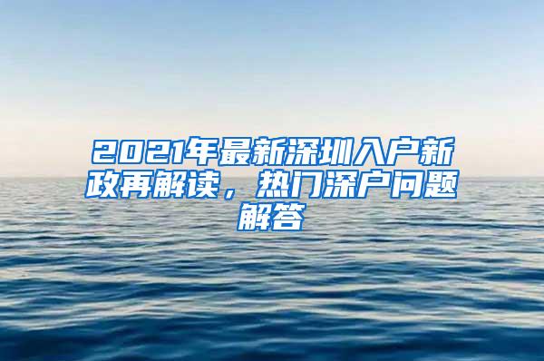 2021年最新深圳入户新政再解读，热门深户问题解答